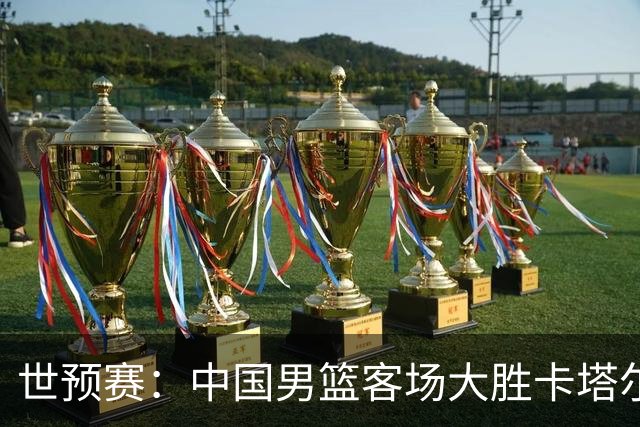 世预赛：中国男篮客场大胜卡塔尔，三大意外引关注