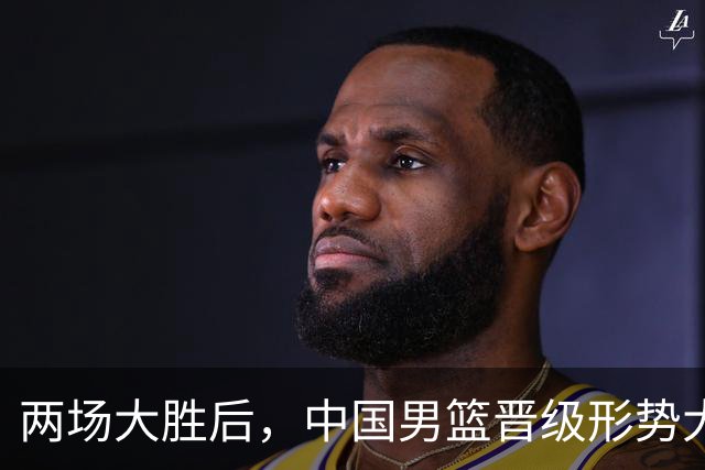 两场大胜后，中国男篮晋级形势大好