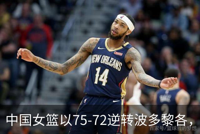 中国女篮以75-72逆转波多黎各，杨舒予表现出色