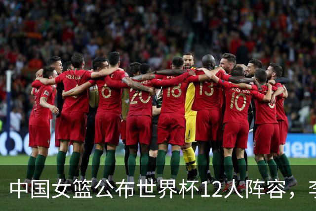 中国女篮公布世界杯12人阵容，李月汝因护照丢失未能参赛