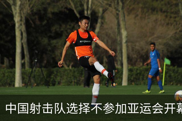 中国射击队选择不参加亚运会开幕式，注重赛前准备