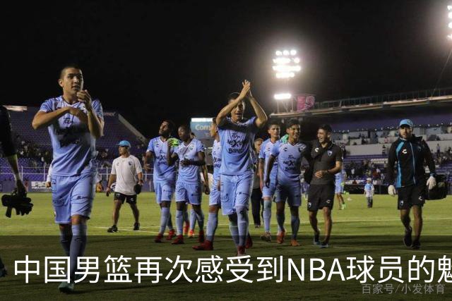 中国男篮再次感受到NBA球员的魅力