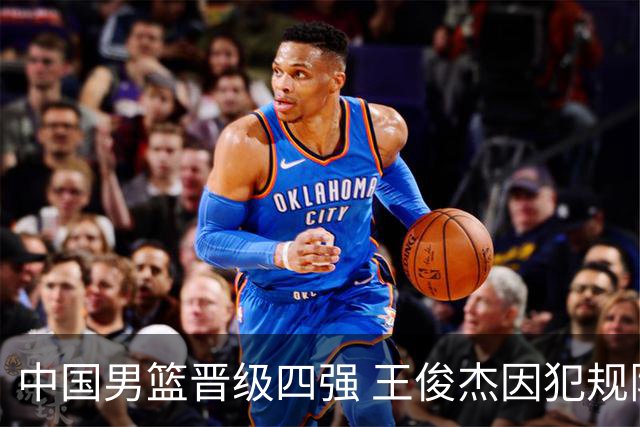 中国男篮晋级四强 王俊杰因犯规限制出场时间
