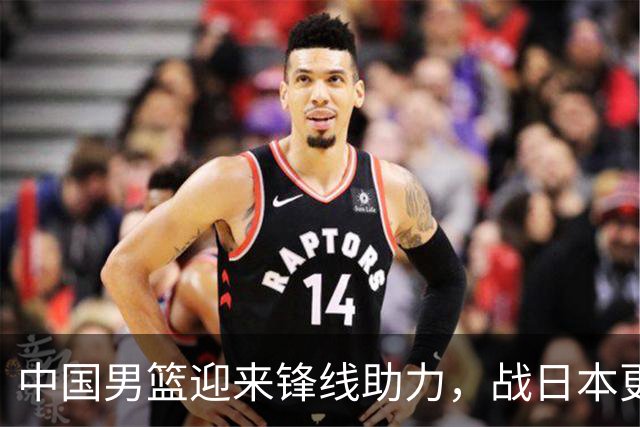 中国男篮迎来锋线助力，战日本更具胜算！