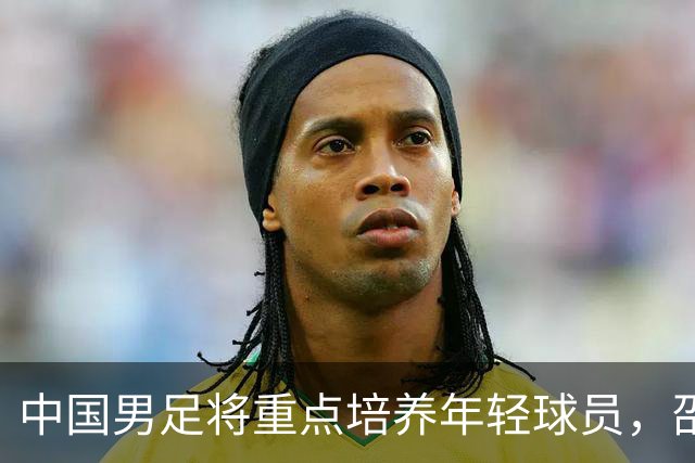 中国男足将重点培养年轻球员，邵佳一或同时首发5位新秀