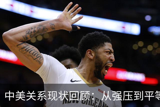 中美关系现状回顾：从强压到平等对话的转变