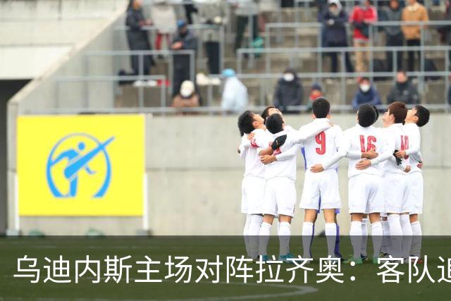 乌迪内斯主场对阵拉齐奥：客队追求连胜迎全胜新季