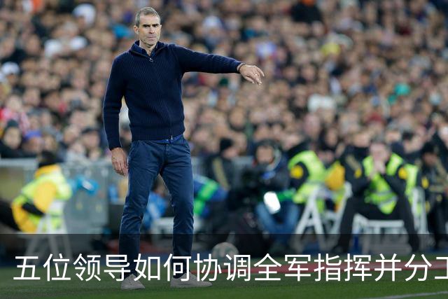 五位领导如何协调全军指挥并分工合作？