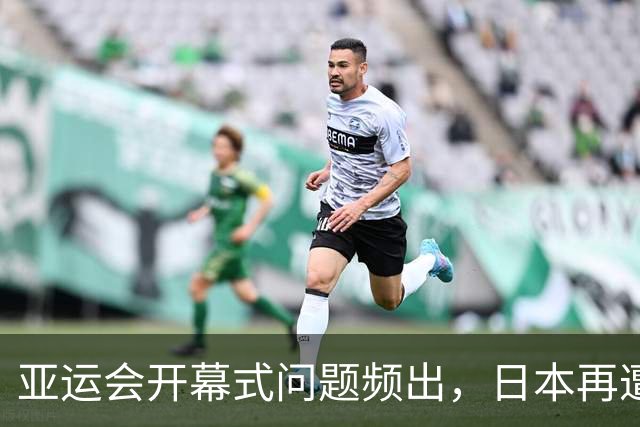 亚运会开幕式问题频出，日本再遭诟病！伊朗代表团提前退场