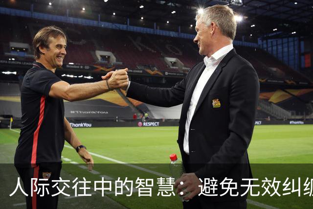 人际交往中的智慧：避免无效纠缠与聚焦自我成长