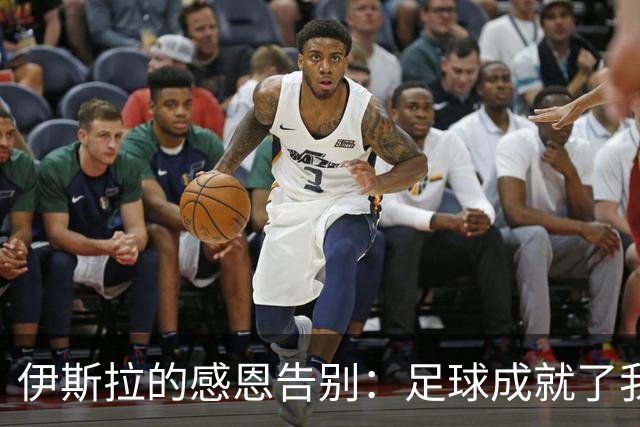 伊斯拉的感恩告别：足球成就了我的梦想
