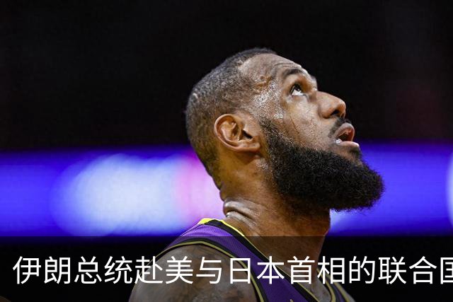 伊朗总统赴美与日本首相的联合国动向