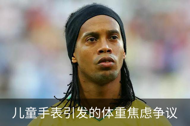 儿童手表引发的体重焦虑争议