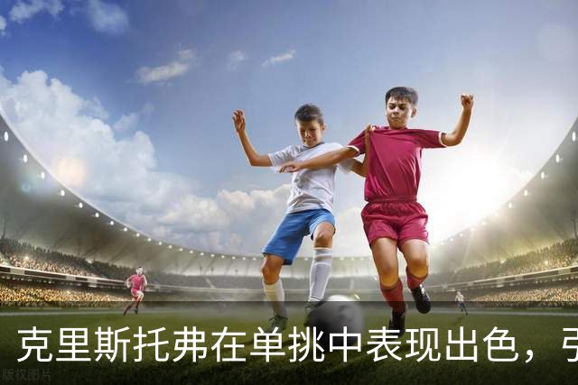 克里斯托弗在单挑中表现出色，引发NBA球队关注