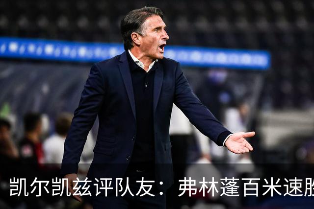 凯尔凯兹评队友：弗林蓬百米速胜 恩古莫哈最难防守