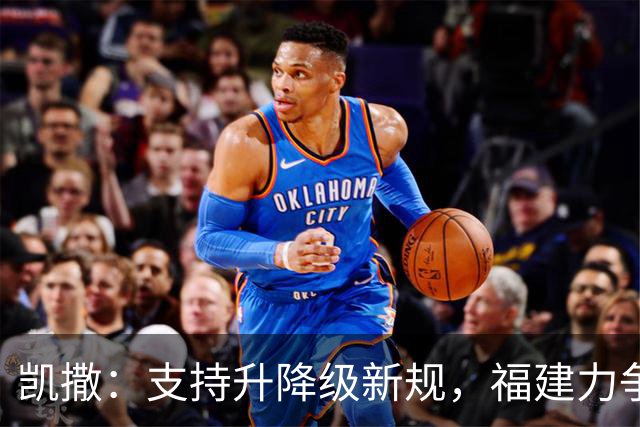 凯撒：支持升降级新规，福建力争冲击季后赛
