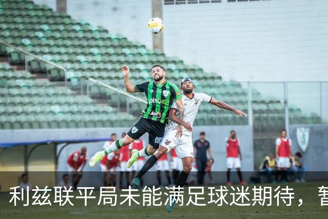 利兹联平局未能满足球迷期待，暂居英超第5