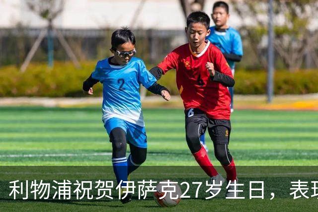 利物浦祝贺伊萨克27岁生日，表现不俗