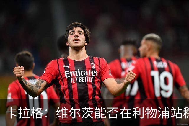 卡拉格：维尔茨能否在利物浦站稳将决定英超吸引力