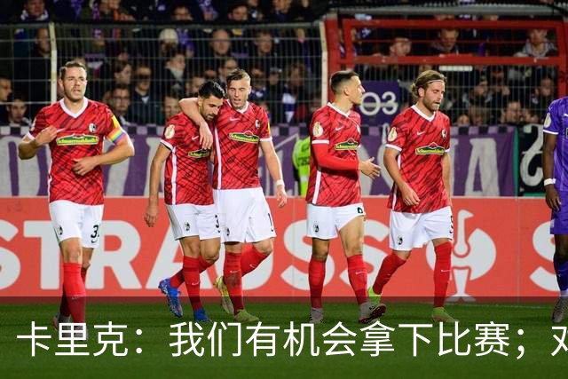 卡里克：我们有机会拿下比赛；对手进球前或有犯规