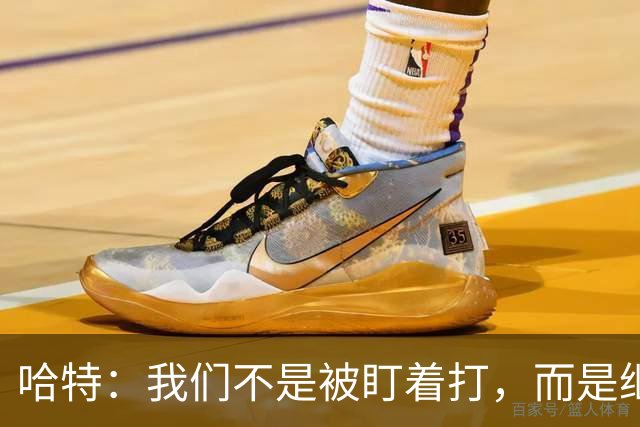 哈特：我们不是被盯着打，而是继续猎取冠军