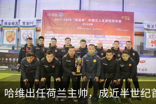 哈维出任荷兰主帅，成近半世纪首位外籍教练