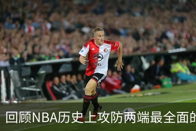 回顾NBA历史上攻防两端最全面的7位球星