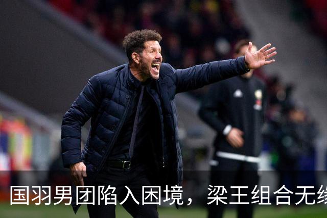 国羽男团陷入困境，梁王组合无缘逆转