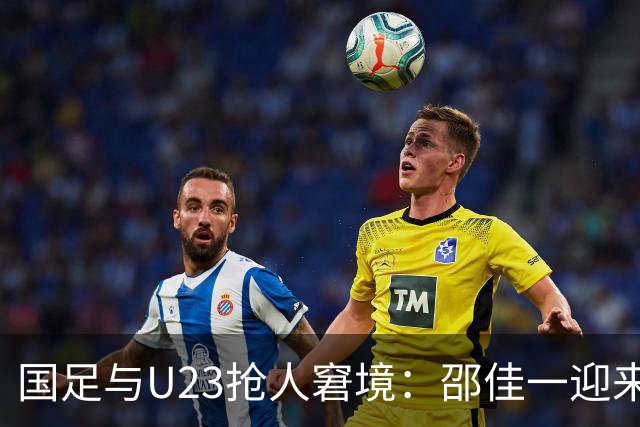 国足与U23抢人窘境：邵佳一迎来首道难题