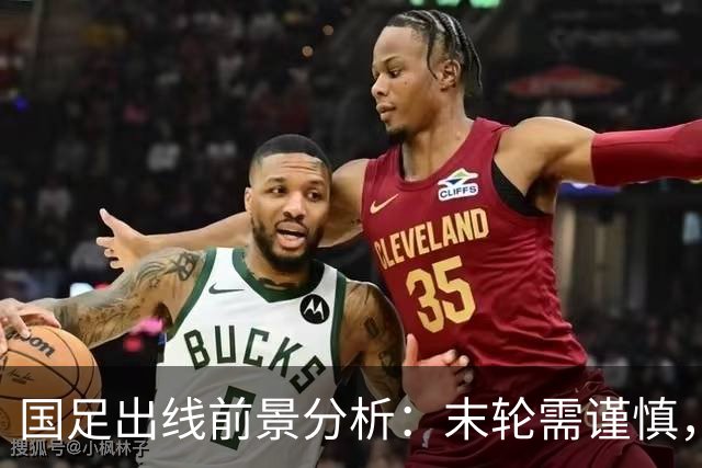 国足出线前景分析：末轮需谨慎，或现多队同分局面