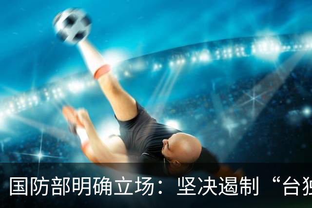 国防部明确立场：坚决遏制“台独”势力，洪秀柱迅速行动
