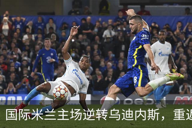 国际米兰主场逆转乌迪内斯，重返积分榜前列