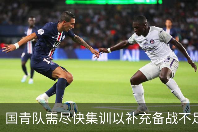国青队需尽快集训以补充备战不足
