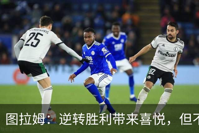 图拉姆：逆转胜利带来喜悦，但不应自陷困境