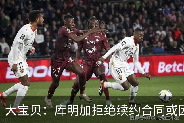 大宝贝：库明加拒绝续约合同或因经纪人误导
