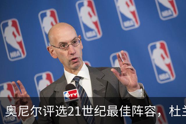 奥尼尔评选21世纪最佳阵容，杜兰特仅获二阵引发热议