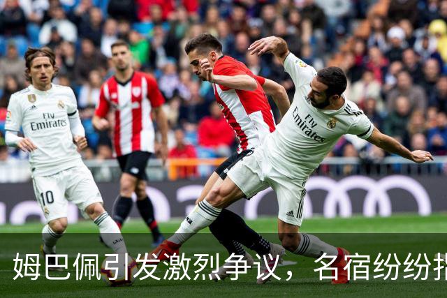 姆巴佩引发激烈争议，名宿纷纷指责其缺乏自省