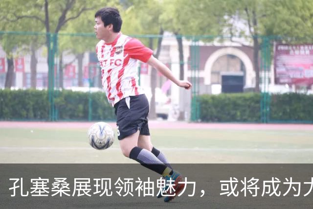 孔塞桑展现领袖魅力，或将成为尤文攻击核心