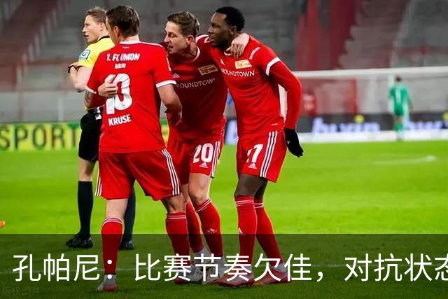 孔帕尼：比赛节奏欠佳，对抗状态未达标