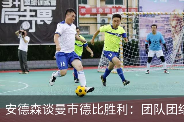安德森谈曼市德比胜利：团队团结展现信念