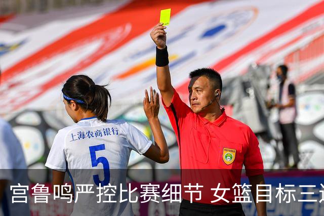 宫鲁鸣严控比赛细节 女篮目标三连冠明确