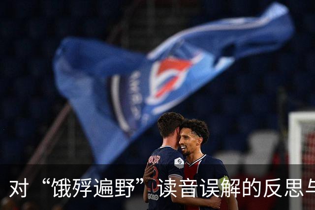 对“饿殍遍野”读音误解的反思与警示