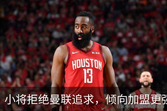 小将拒绝曼联追求，倾向加盟更强球队