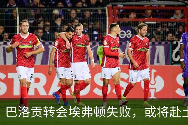 巴洛贡转会埃弗顿失败，或将赴土耳其或沙特