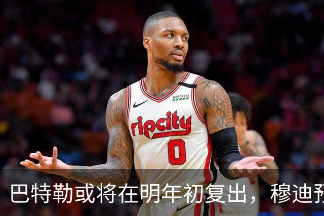 巴特勒或将在明年初复出，穆迪预计本月恢复训练