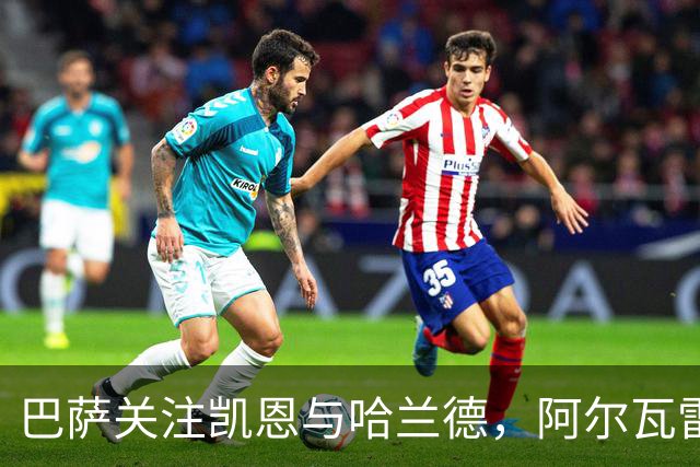 巴萨关注凯恩与哈兰德，阿尔瓦雷斯可能成备胎