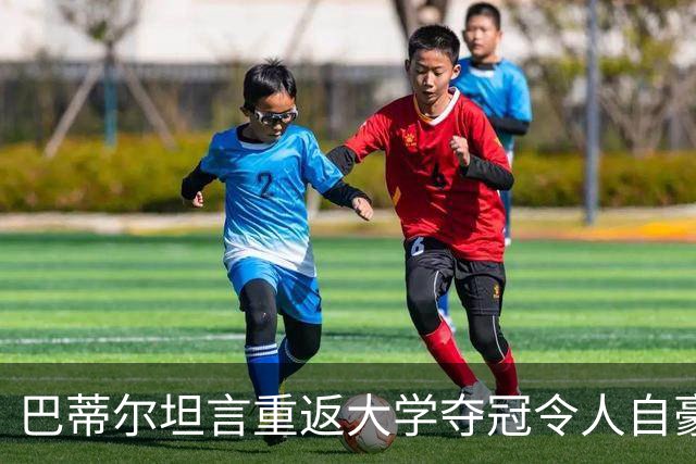巴蒂尔坦言重返大学夺冠令人自豪
