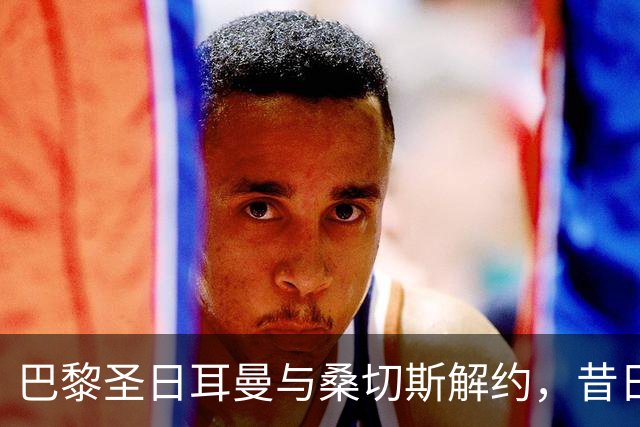 巴黎圣日耳曼与桑切斯解约，昔日天才如今成自由球员