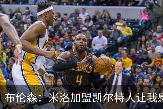 布伦森：米洛加盟凯尔特人让我感慨万分