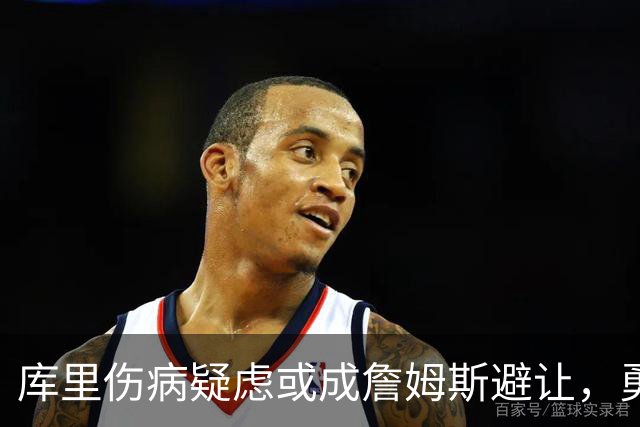 库里伤病疑虑或成詹姆斯避让，勇士或另谋大交易